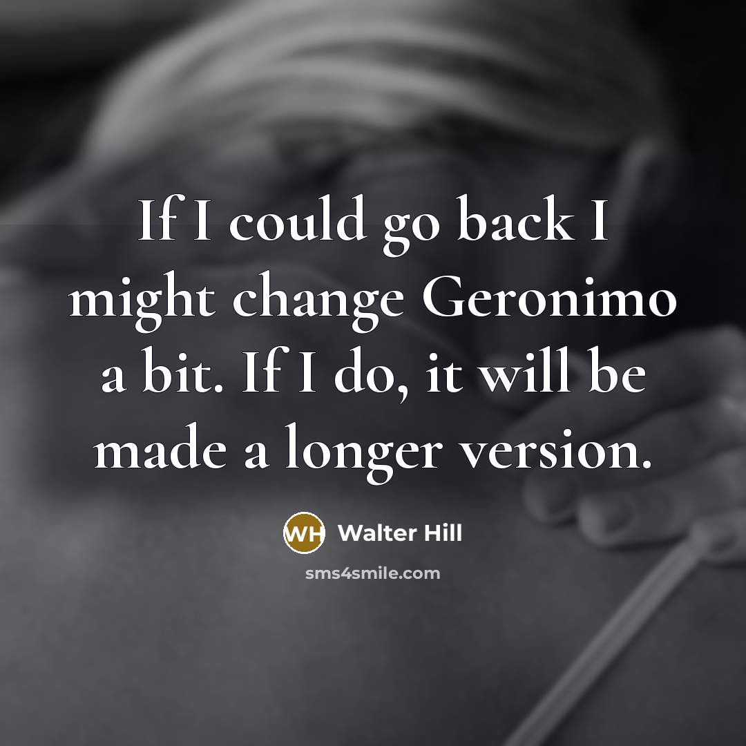 “If I could go back I might change Geronimo a bit. If I do, it will be made a longer version.” quote by Walter Hill