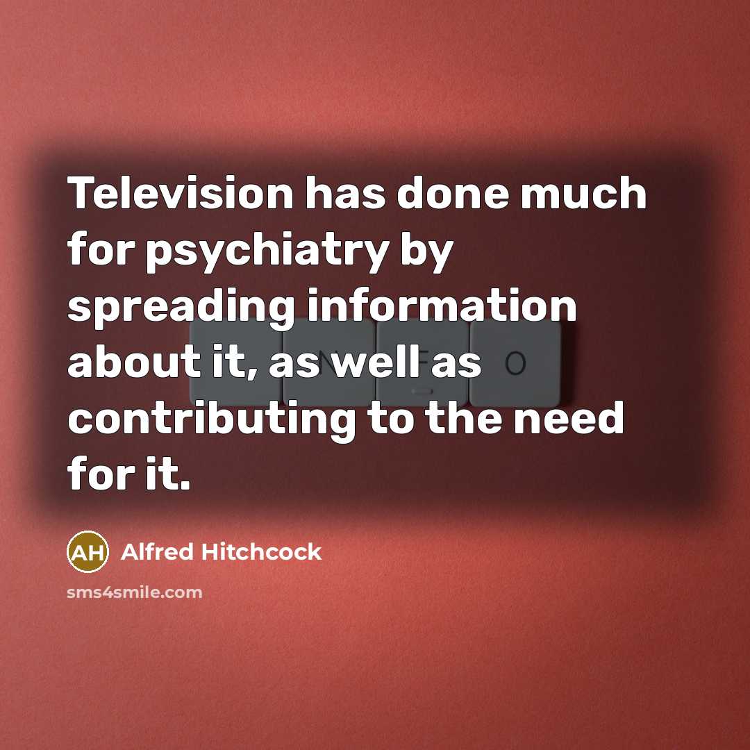 “Television has done much for psychiatry by spreading information about it, as well as contributing to the need for it.” quote by Alfred Hitchcock