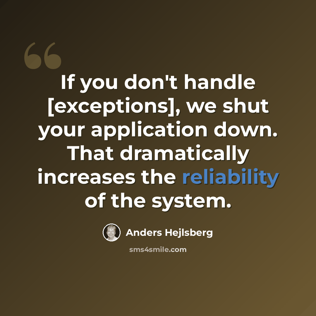 “If you don't handle [exceptions], we shut your application down. That dramatically increases the reliability of the system.” quote by Anders Hejlsberg
