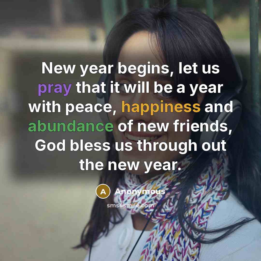 “New year begins, let us pray that it will be a year with peace, happiness and abundance of new friends, God bless us through out the new year.” quote by Anonymous