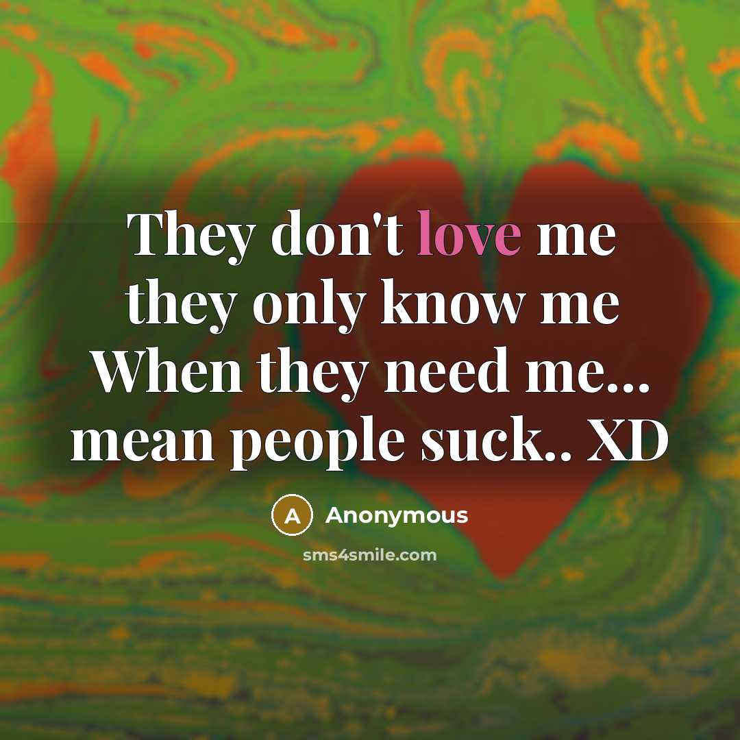 “They don't love me they only know me When they need me... mean people suck.. XD” quote by Anonymous
