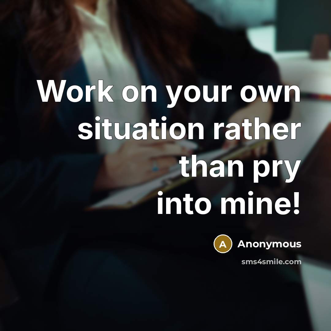 “Work on your own situation rather than pry into mine!” quote by Anonymous