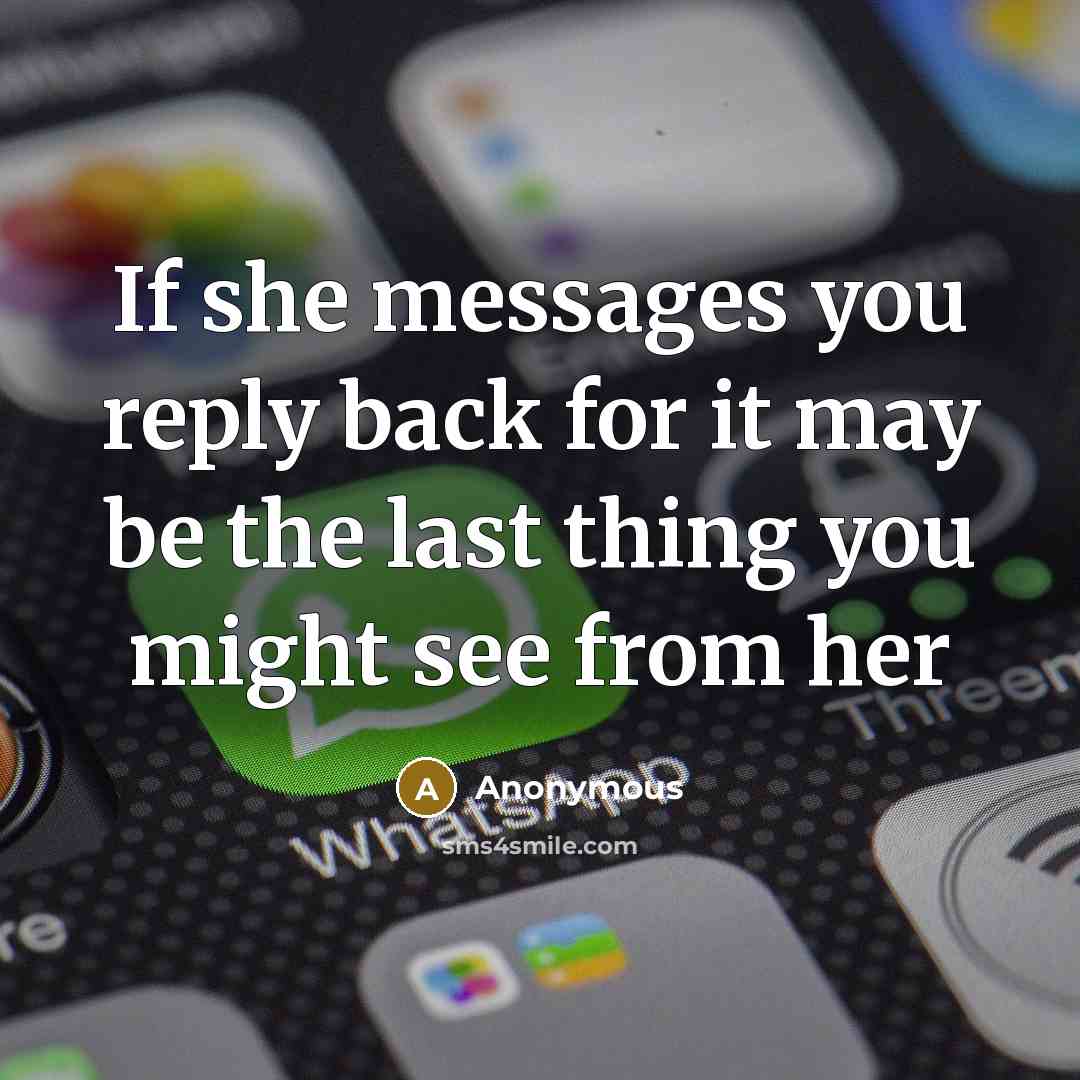 “If she messages you reply back for it may be the last thing you might see from her” quote by Anonymous