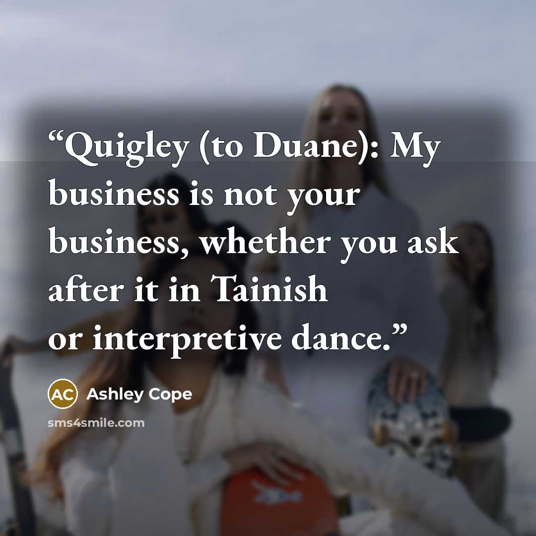 “Quigley (to Duane): My business is not your business, whether you ask after it in Tainish or interpretive dance.” quote by Ashley Cope