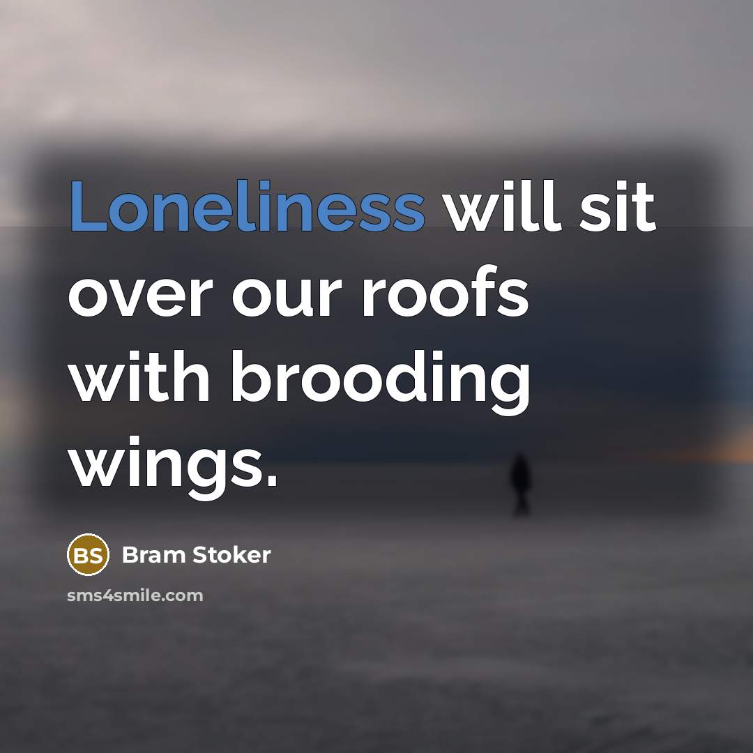 “Loneliness will sit over our roofs with brooding wings.” quote by Bram Stoker