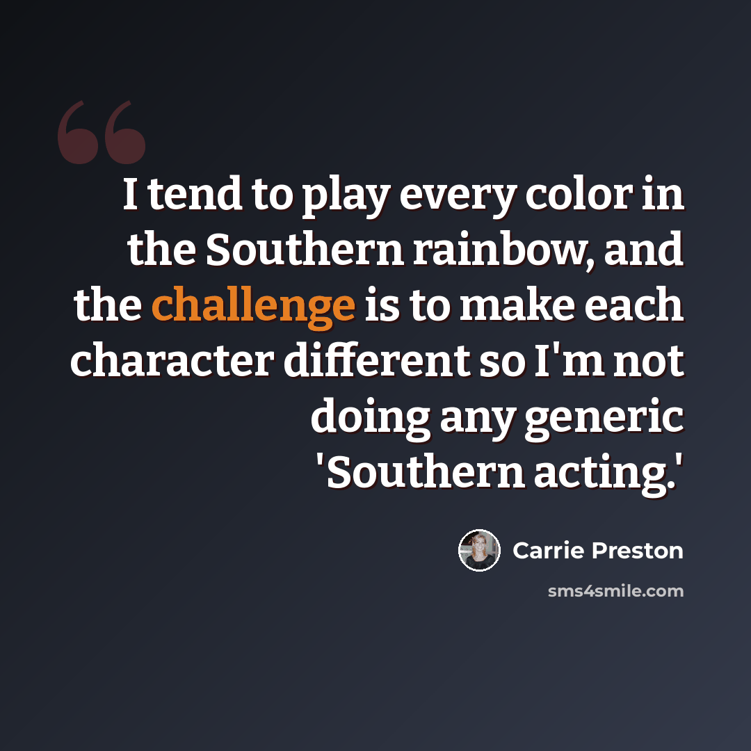 “I tend to play every color in the Southern rainbow, and the challenge is to make each character different so I'm not doing any generic 'Southern acting.'” quote by Carrie Preston