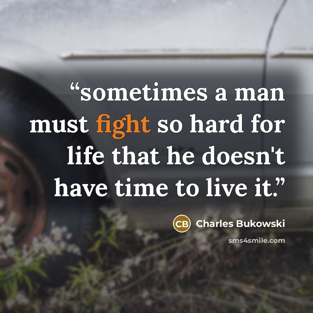 “sometimes a man must fight so hard for life that he doesn't have time to live it.” quote by Charles Bukowski