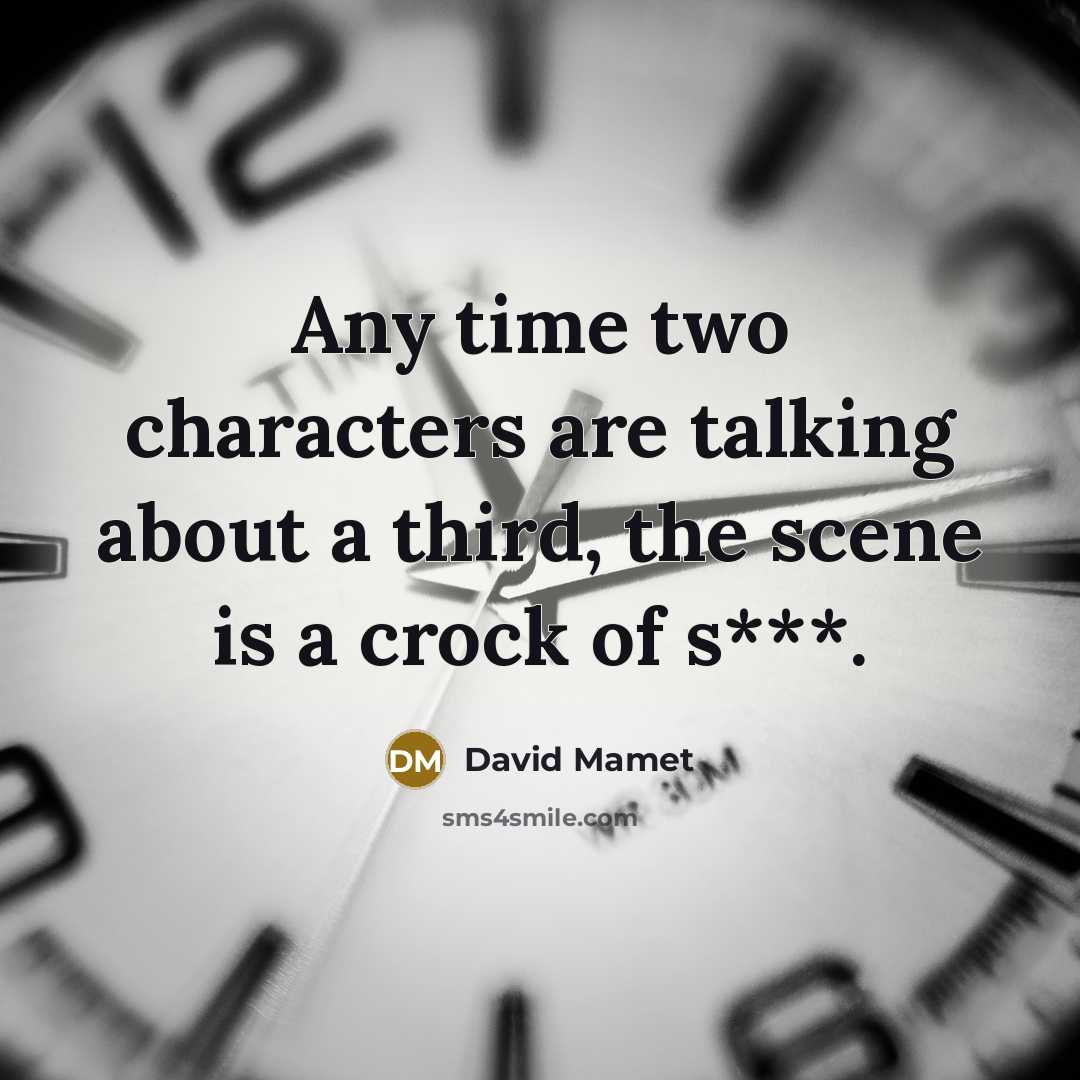 “Any time two characters are talking about a third, the scene is a crock of s***.” quote by David Mamet