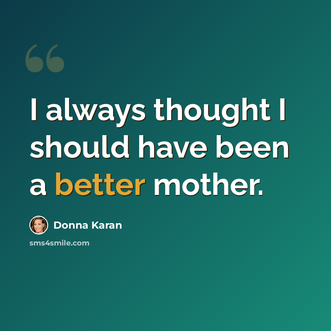 “I always thought I should have been a better mother.” quote by Donna Karan