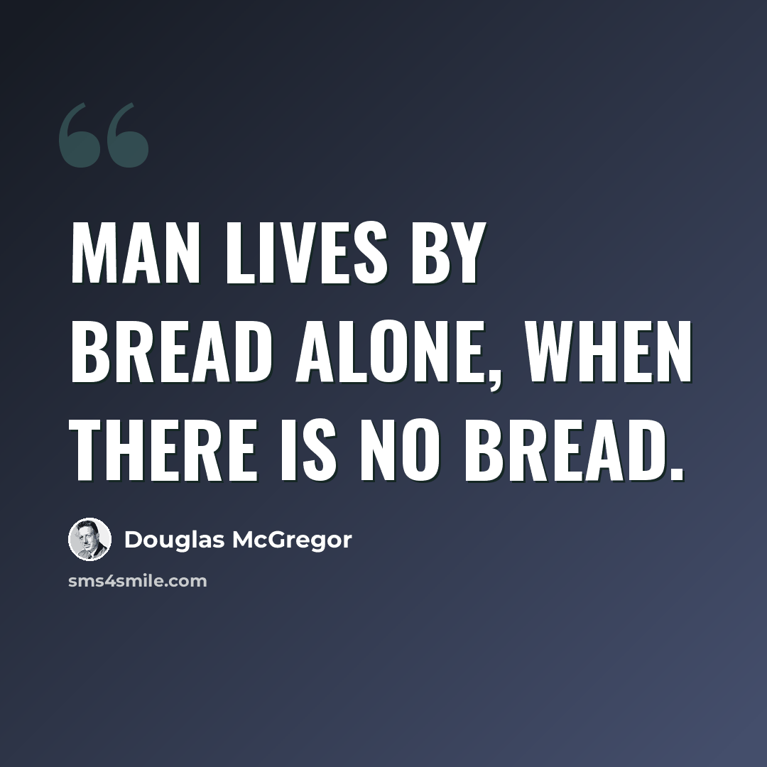 “Man lives by bread alone, when there is no bread.” quote by Douglas McGregor