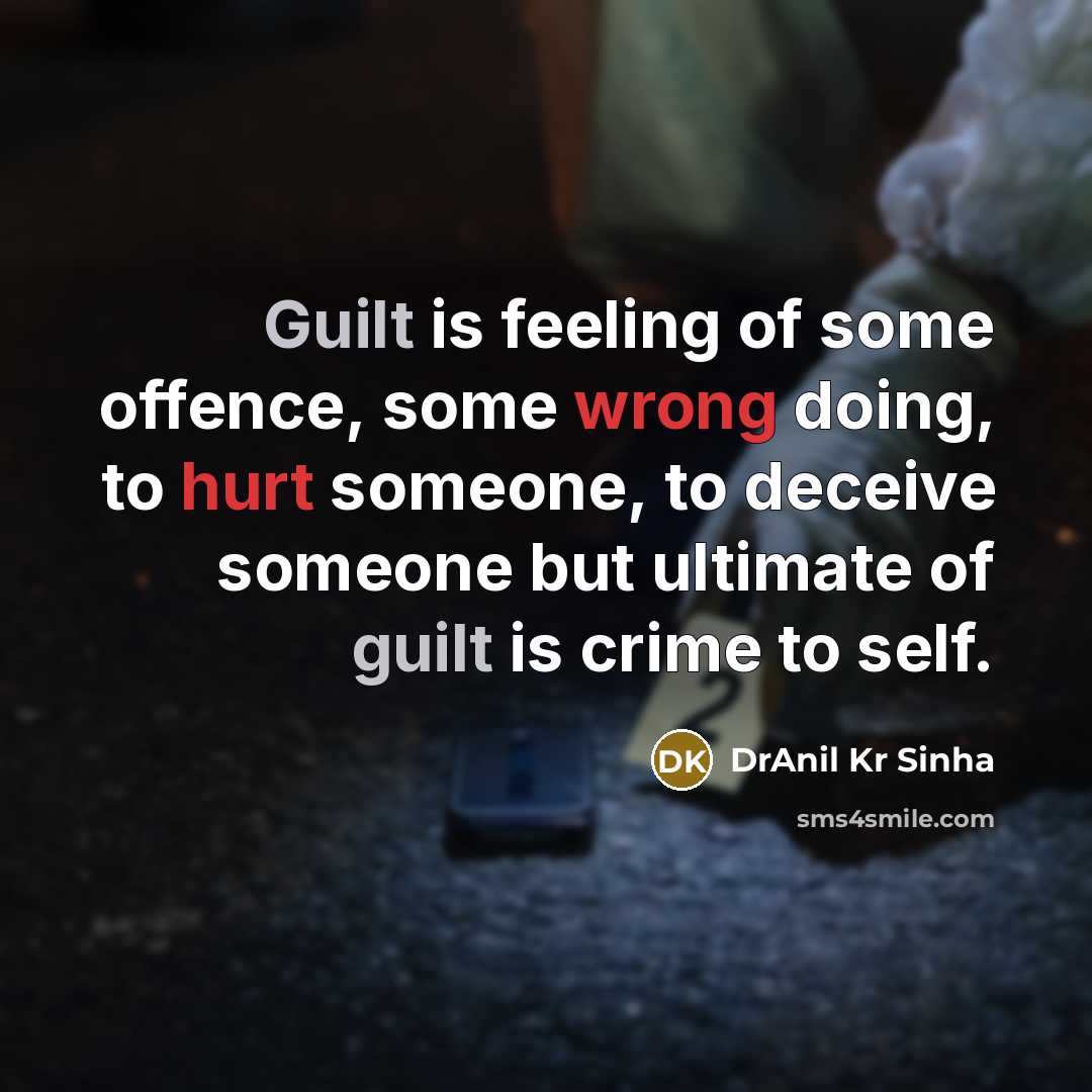 “Guilt is feeling of some offence, some wrong doing, to hurt someone, to deceive someone but ultimate of guilt is crime to self.” quote by DrAnil Kr Sinha