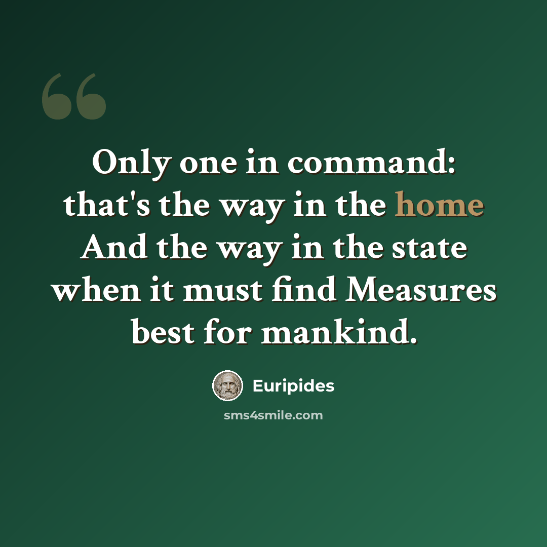 “Only one in command: that's the way in the home And the way in the state when it must find Measures best for mankind.” quote by Euripides