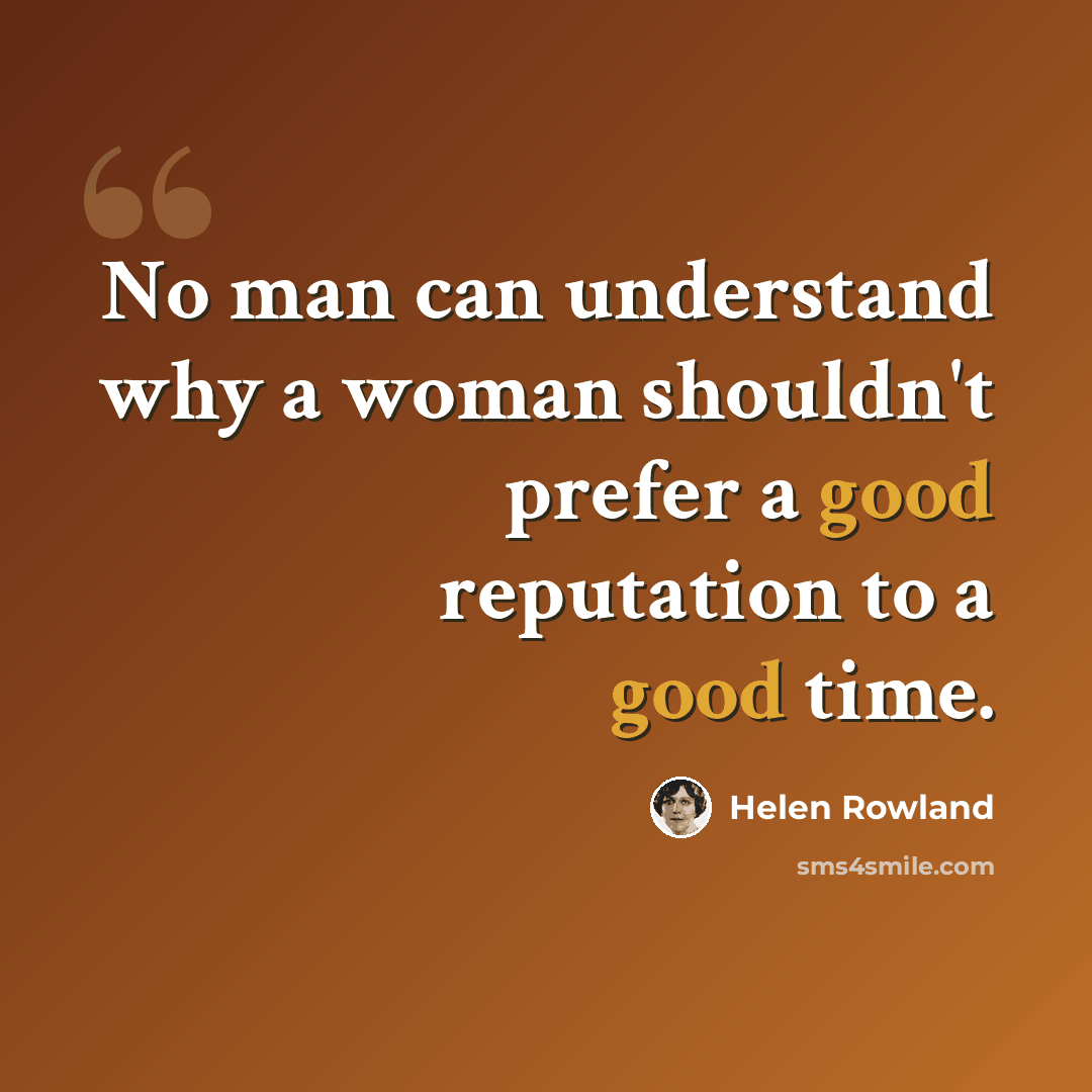 “No man can understand why a woman shouldn't prefer a good reputation to a good time.” quote by Helen Rowland