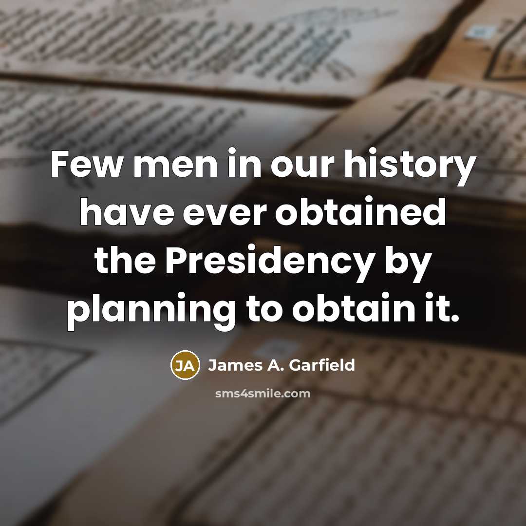 “Few men in our history have ever obtained the Presidency by planning to obtain it.” quote by James A. Garfield