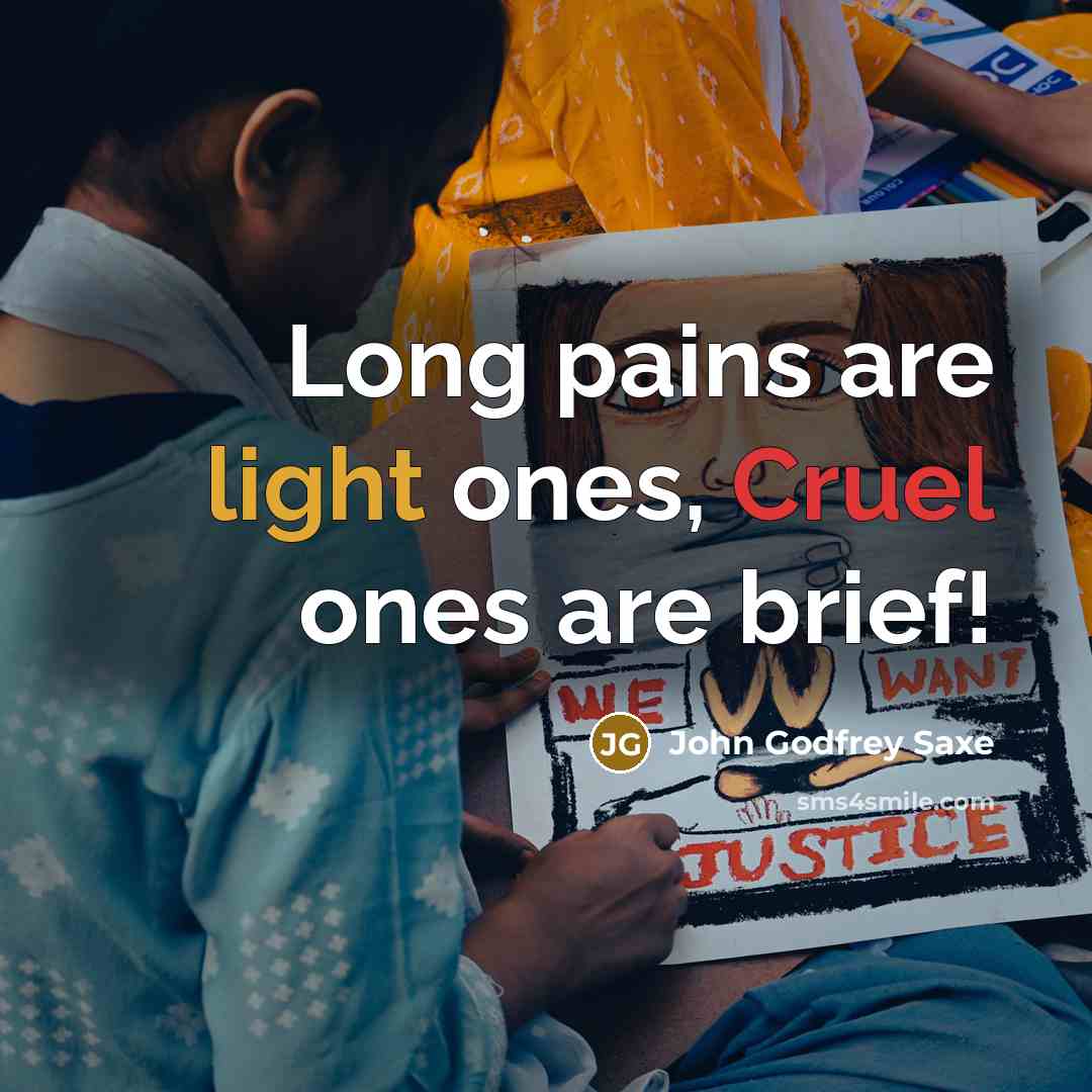 “Long pains are light ones, Cruel ones are brief!” quote by John Godfrey Saxe