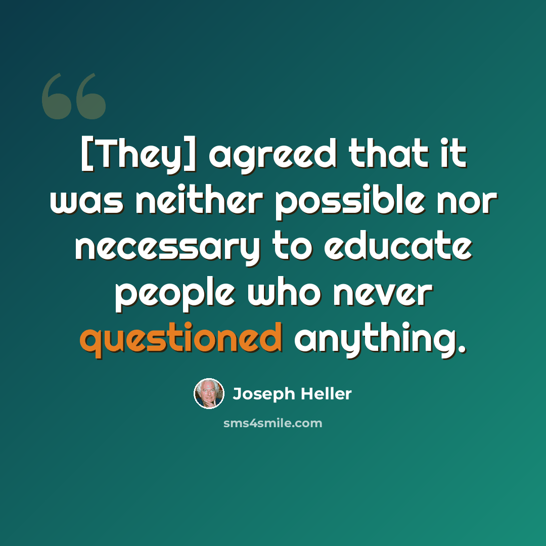 “[They] agreed that it was neither possible nor necessary to educate people who never questioned anything.” quote by Joseph Heller