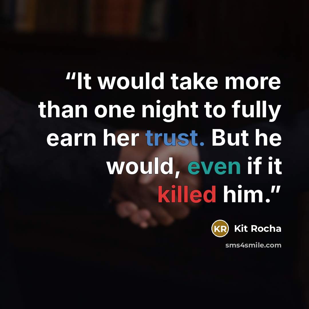 “It would take more than one night to fully earn her trust. But he would, even if it killed him.” quote by Kit Rocha