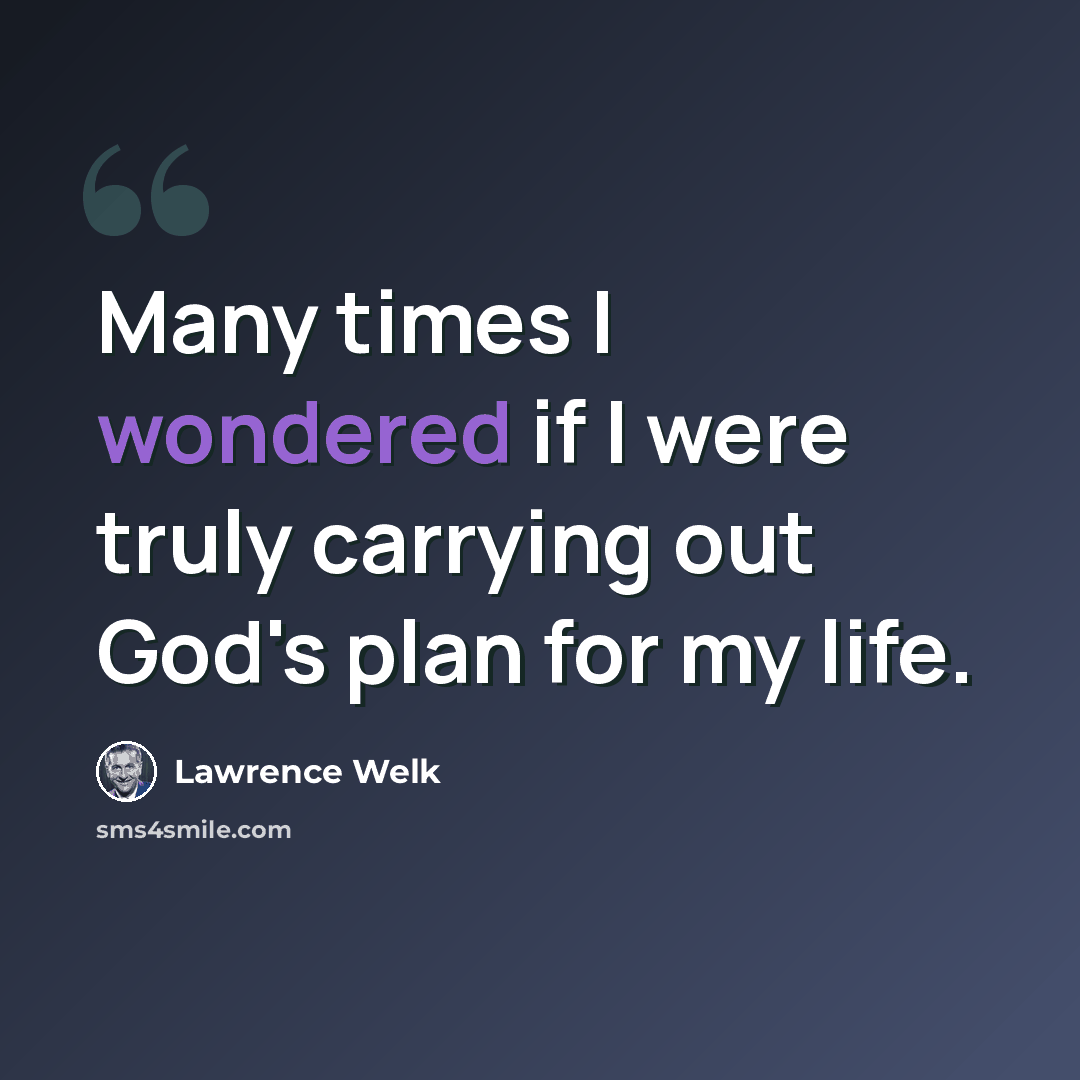 “Many times I wondered if I were truly carrying out God's plan for my life.” quote by Lawrence Welk