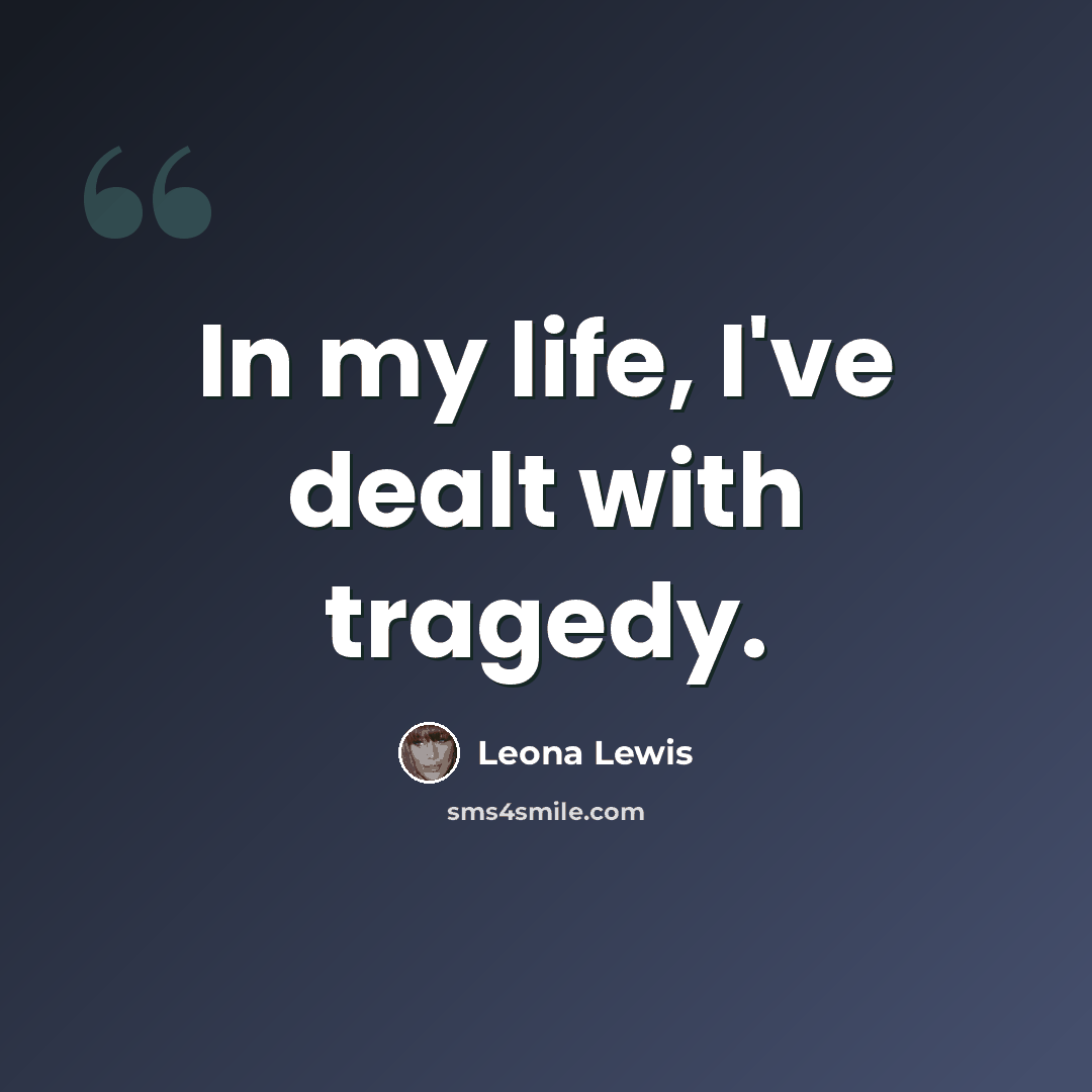 “In my life, I've dealt with tragedy.” quote by Leona Lewis