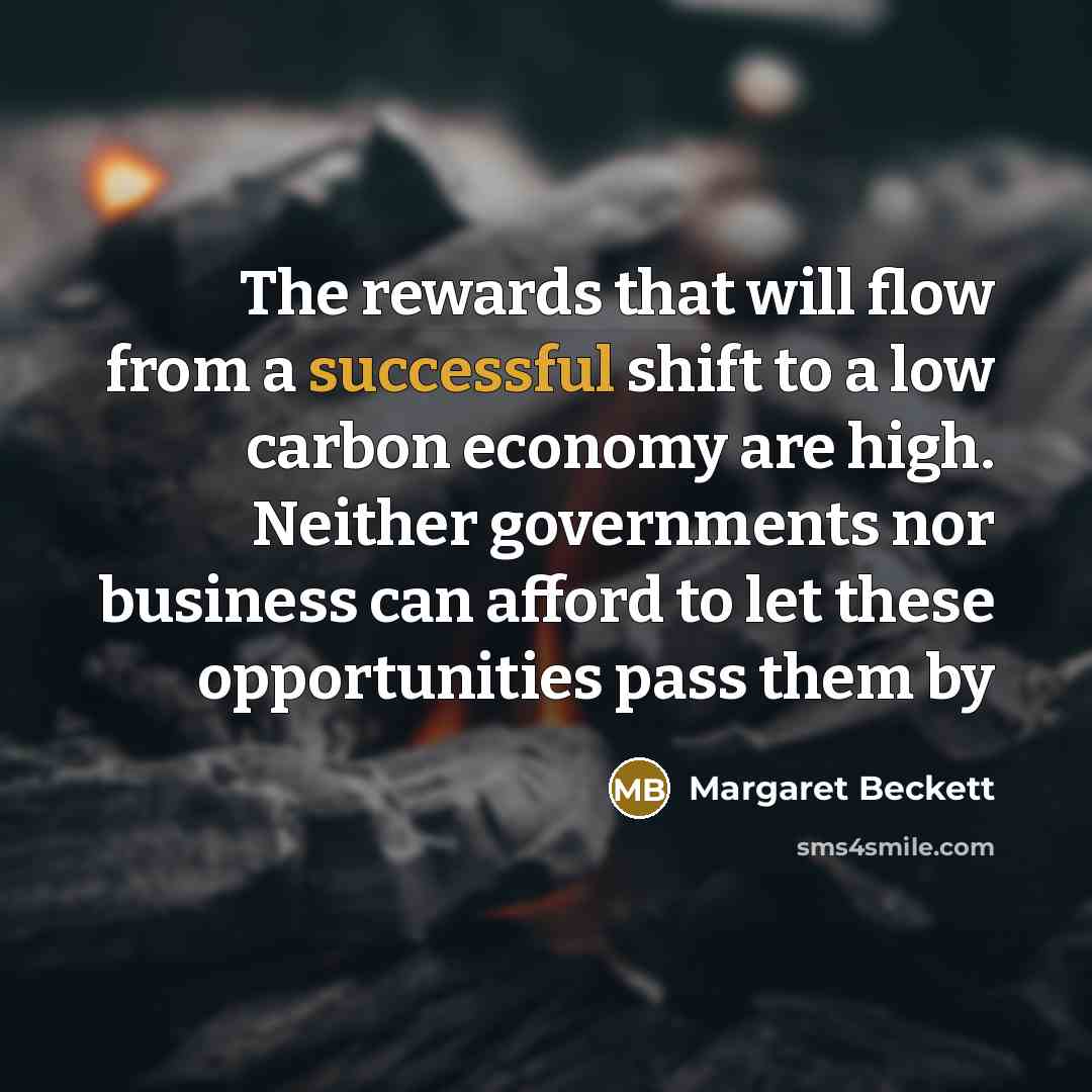 “The rewards that will flow from a successful shift to a low carbon economy are high. Neither governments nor business can afford to let these opportunities pass them by” quote by Margaret Beckett