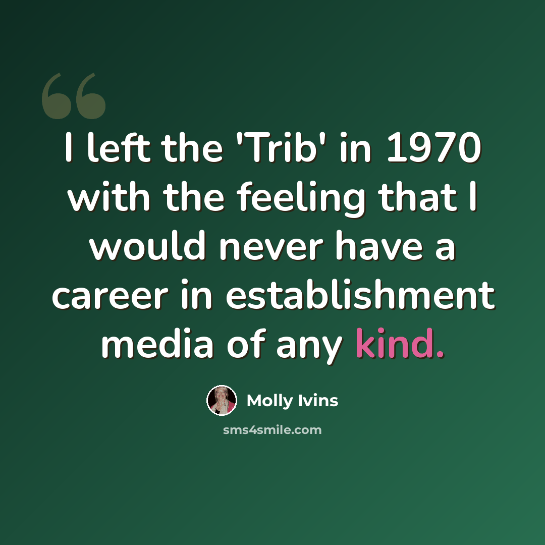 “I left the 'Trib' in 1970 with the feeling that I would never have a career in establishment media of any kind.” quote by Molly Ivins