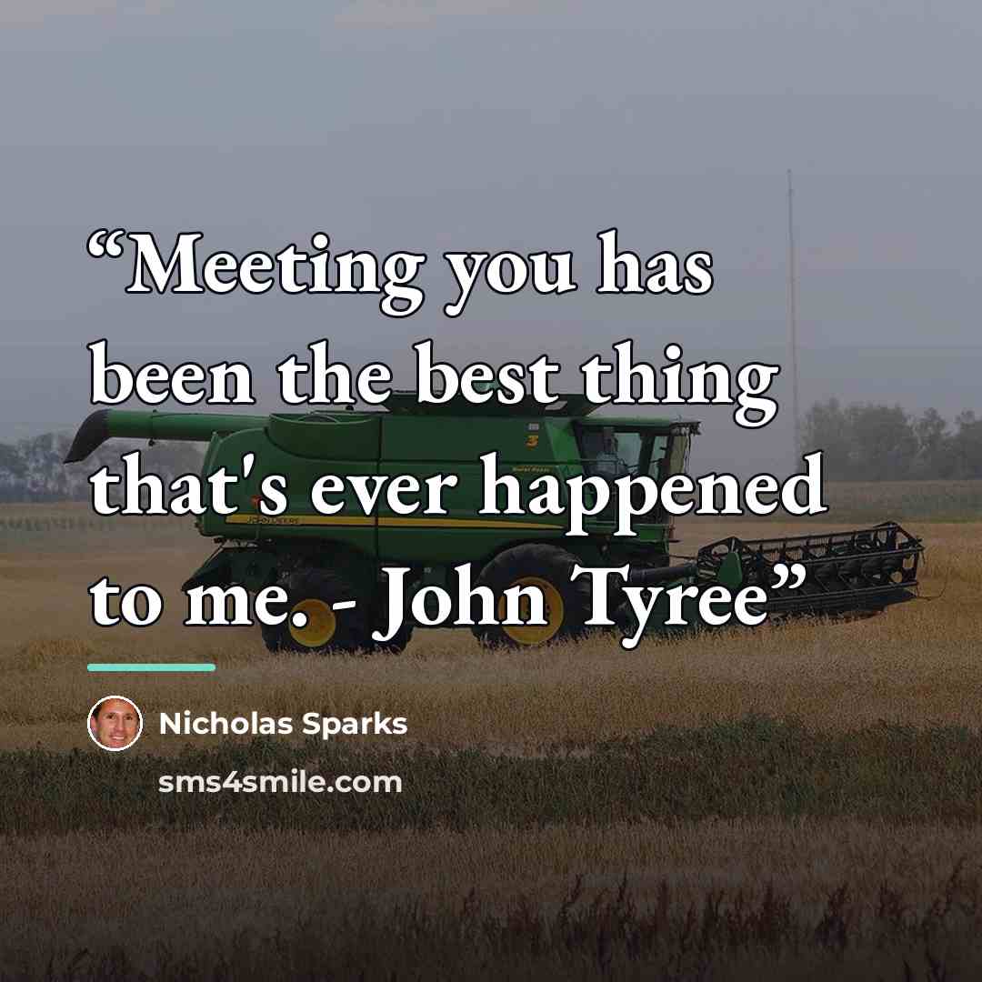 “Meeting you has been the best thing that's ever happened to me. - John Tyree” quote by Nicholas Sparks