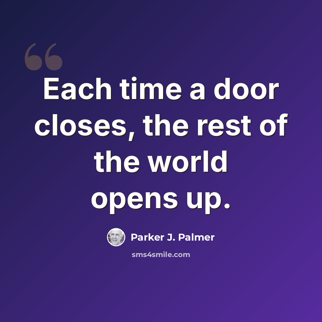 “Each time a door closes, the rest of the world opens up.” quote by Parker J. Palmer