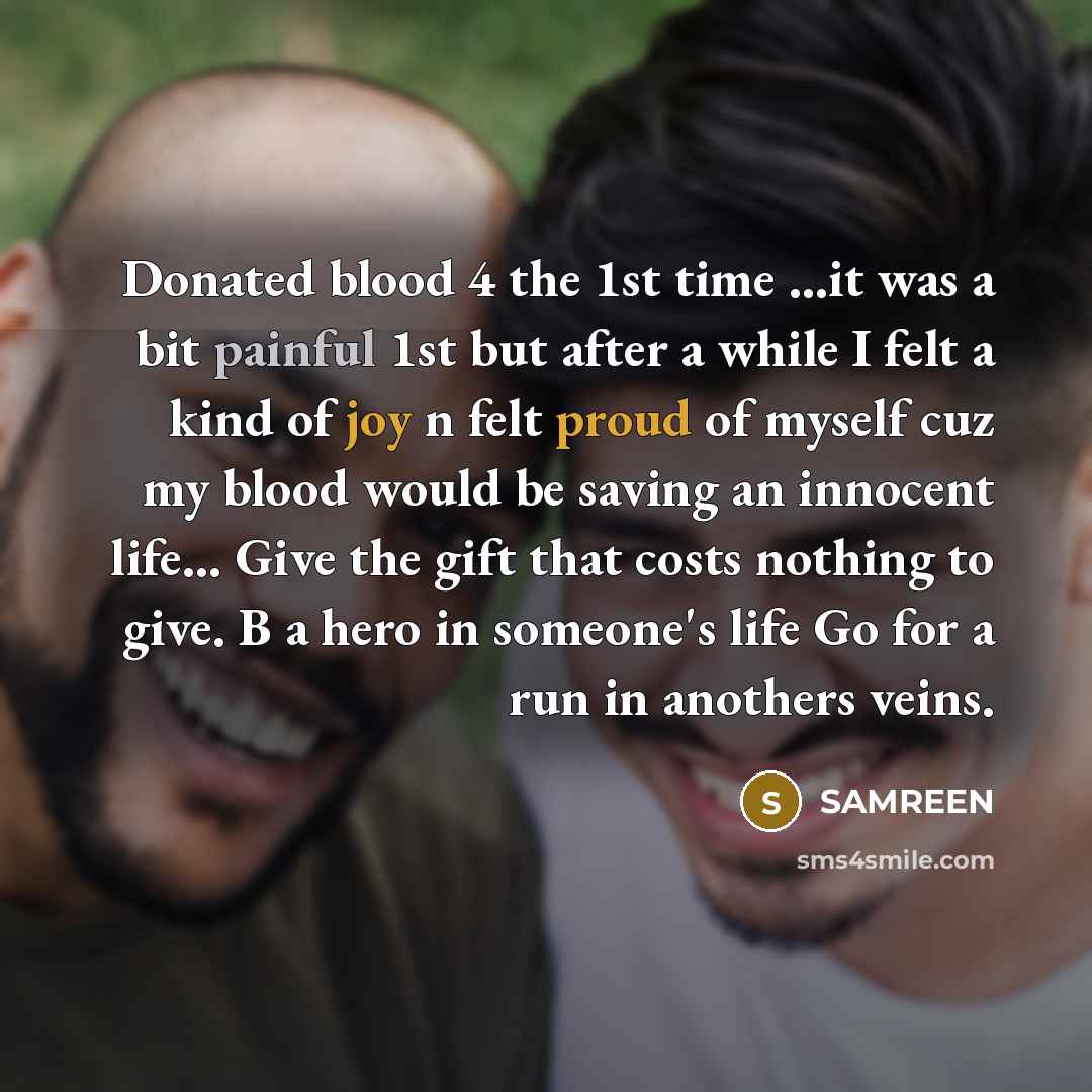 “Donated blood 4 the 1st time …it was a bit painful 1st but after a while I felt a kind of joy n felt proud of myself cuz my blood would be saving an innocent life… Give the gift that costs nothing to give. B a hero in someone's life Go for a run in anothers veins.” quote by SAMREEN