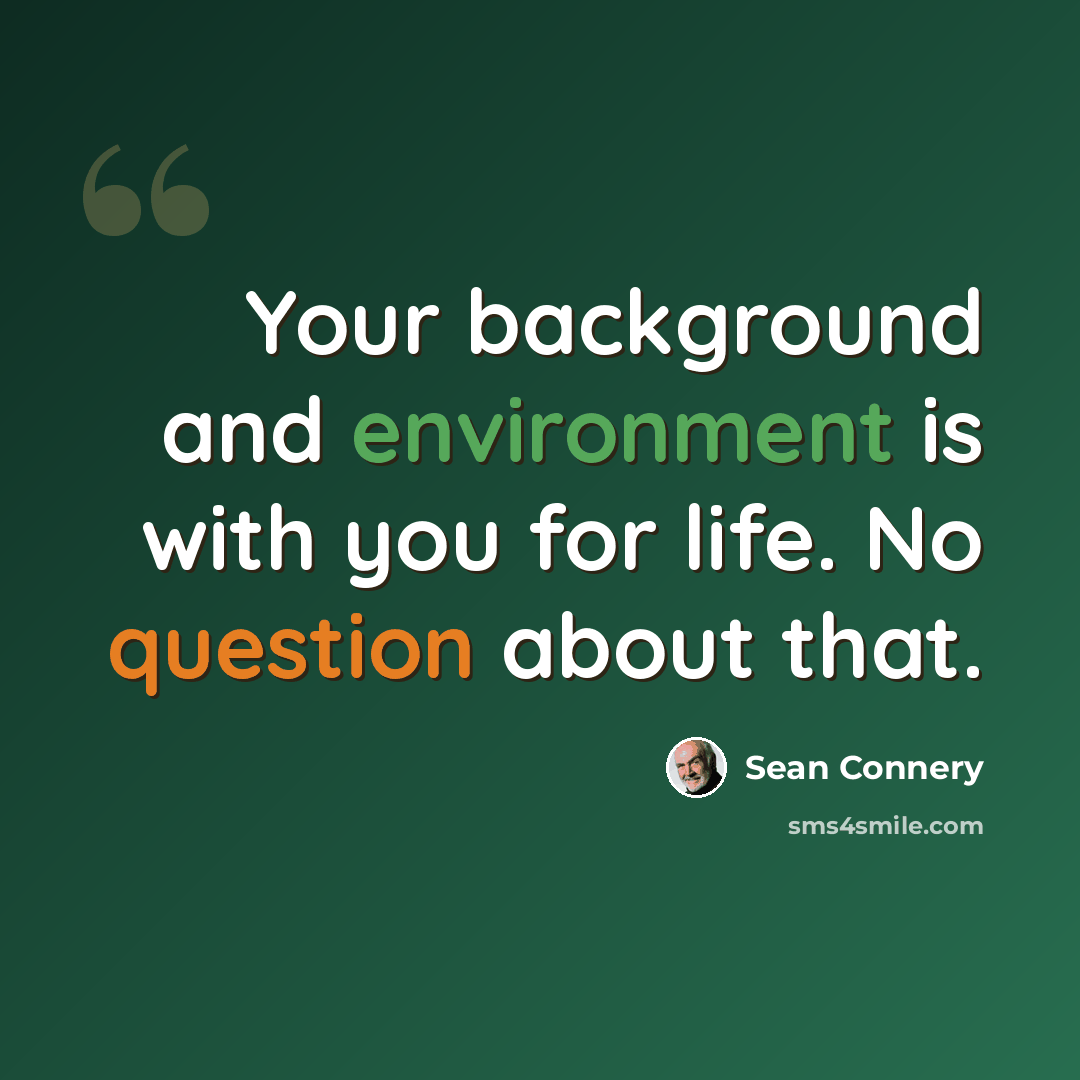 “Your background and environment is with you for life. No question about that.” quote by Sean Connery