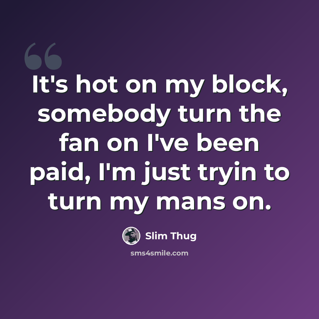 “It's hot on my block, somebody turn the fan on I've been paid, I'm just tryin to turn my mans on.” quote by Slim Thug