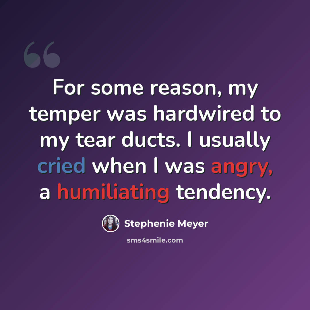 “For some reason, my temper was hardwired to my tear ducts. I usually cried when I was angry, a humiliating tendency.” quote by Stephenie Meyer