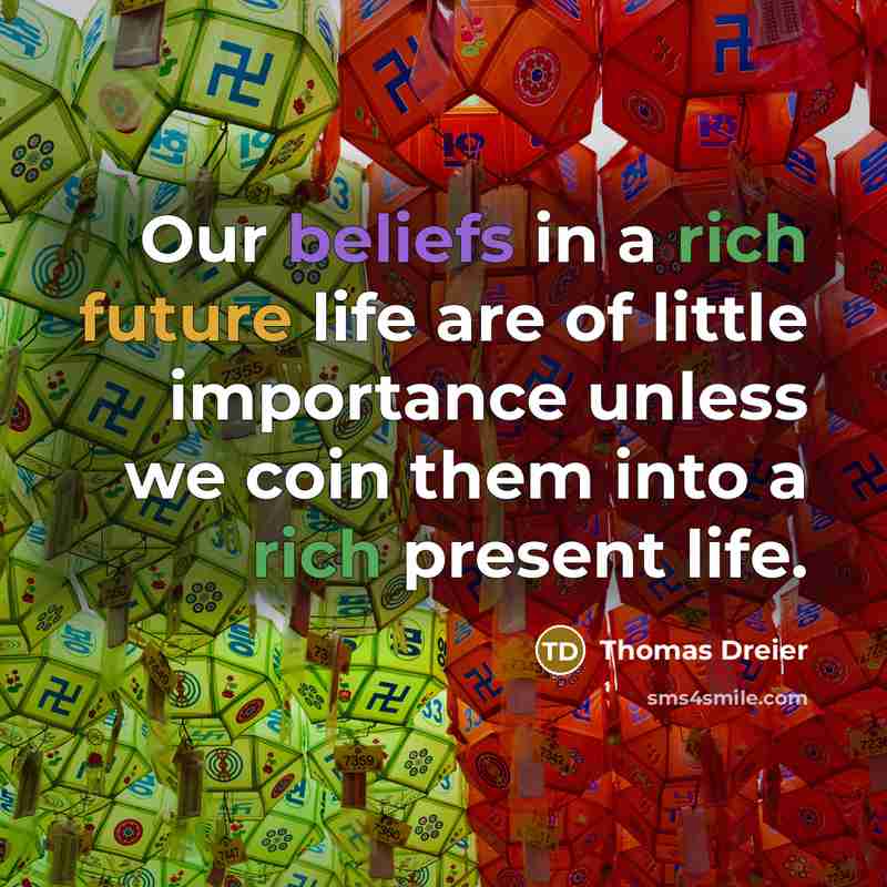 “Our beliefs in a rich future life are of little importance unless we coin them into a rich present life.” quote by Thomas Dreier
