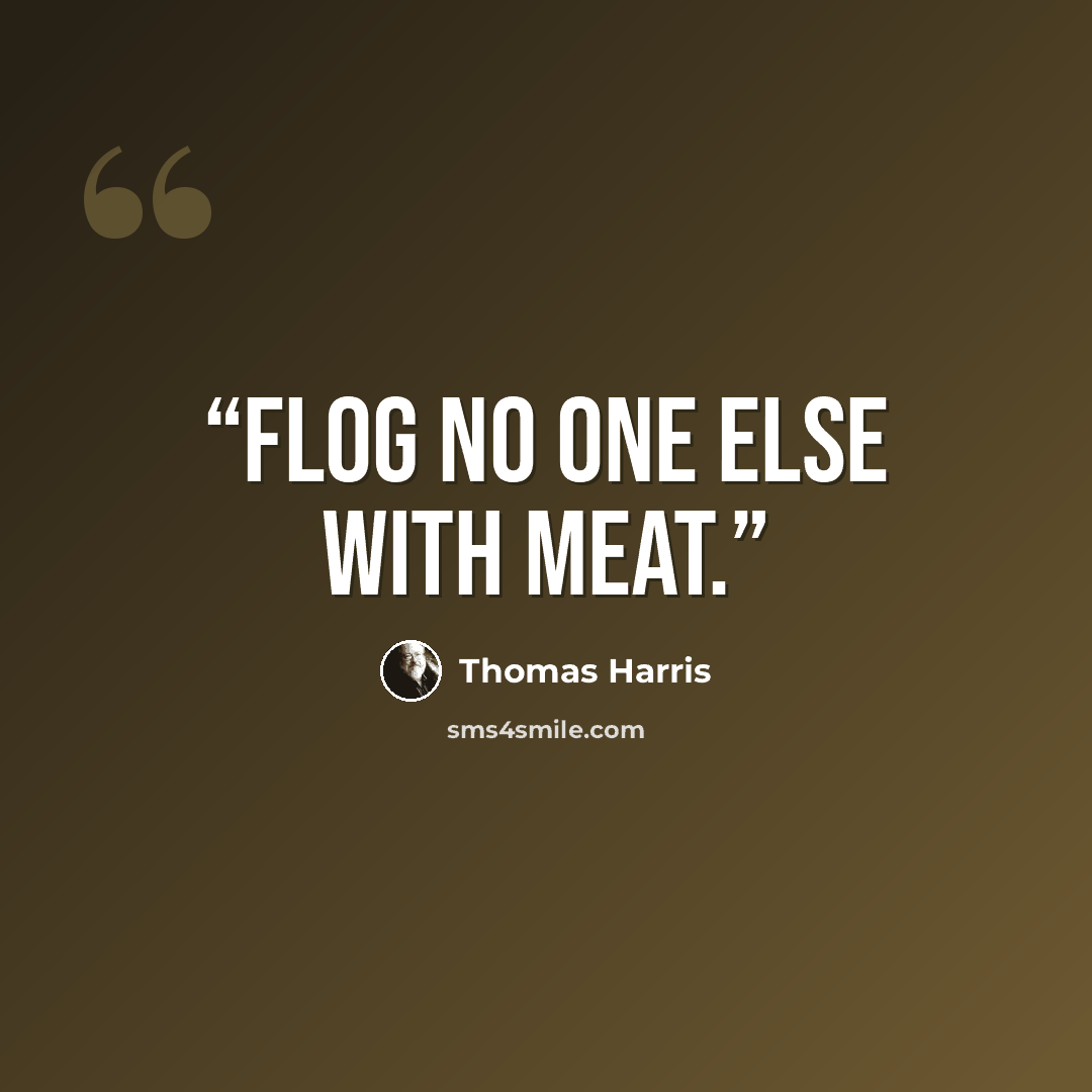 “Flog no one else with meat.” quote by Thomas Harris