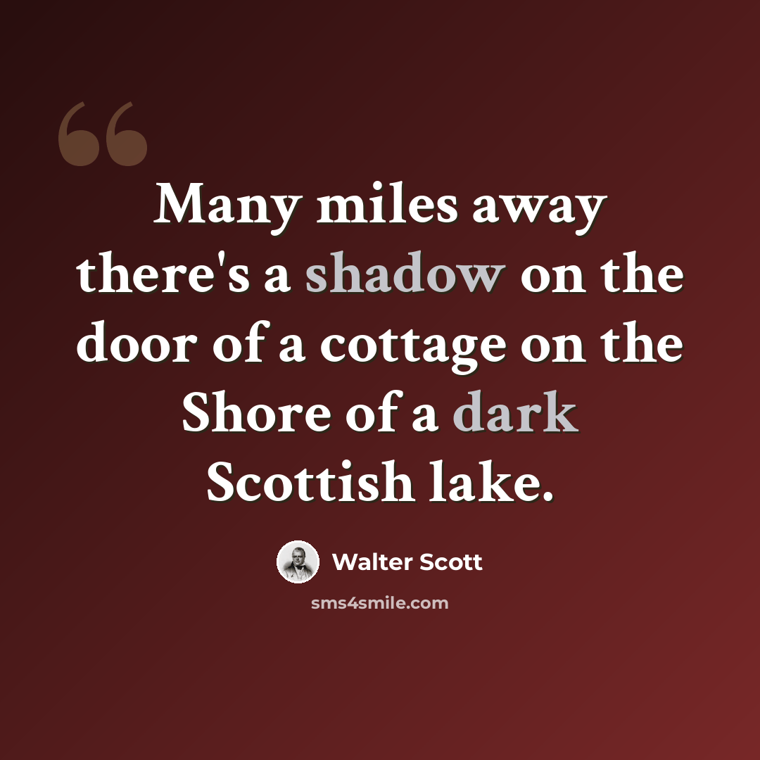 “Many miles away there's a shadow on the door of a cottage on the Shore of a dark Scottish lake.” quote by Walter Scott