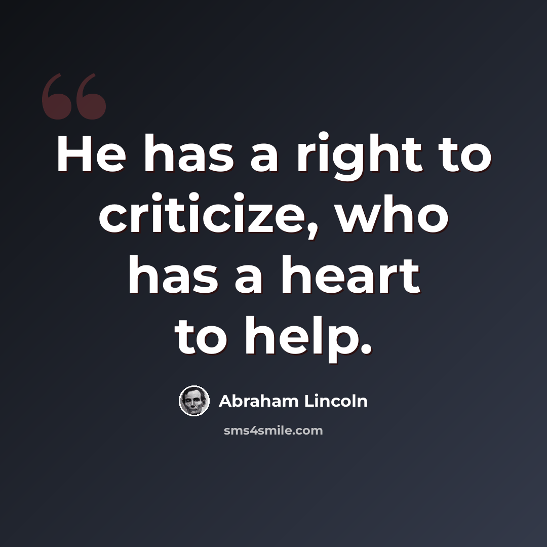 “He has a right to criticize, who has a heart to help.” quote by Abraham Lincoln