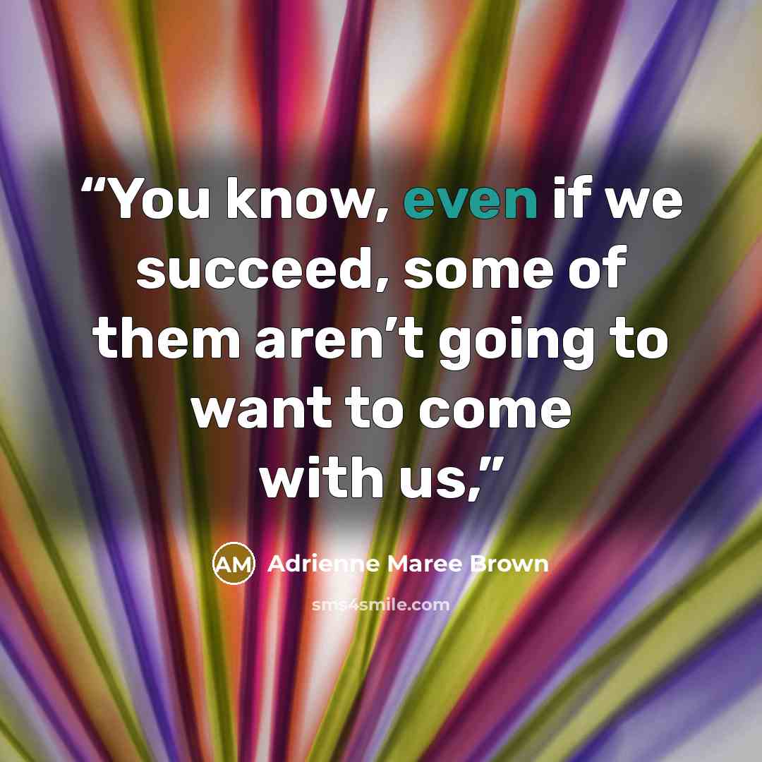 “You know, even if we succeed, some of them aren’t going to want to come with us,” quote by Adrienne Maree Brown