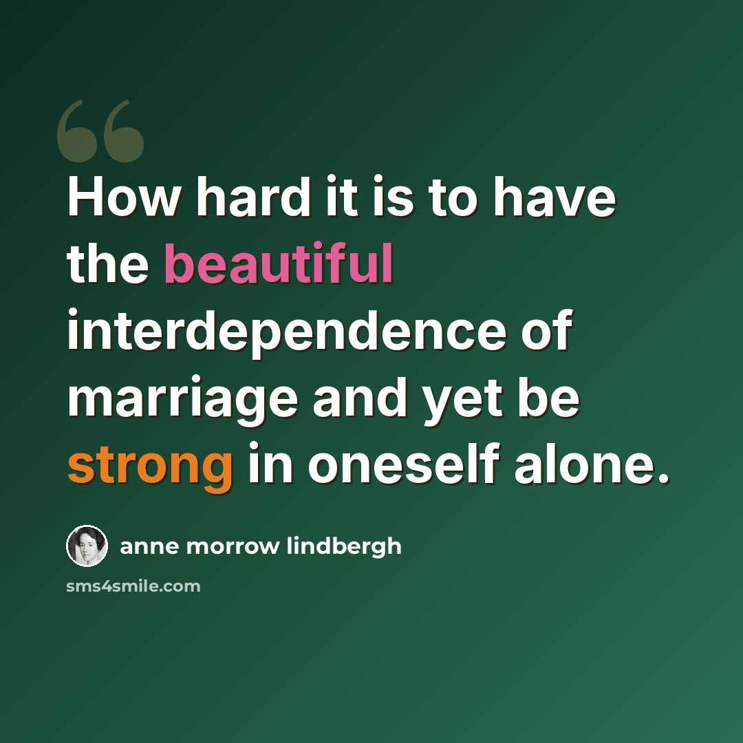 “How hard it is to have the beautiful interdependence of marriage and yet be strong in oneself alone.” quote by Anne Morrow Lindbergh
