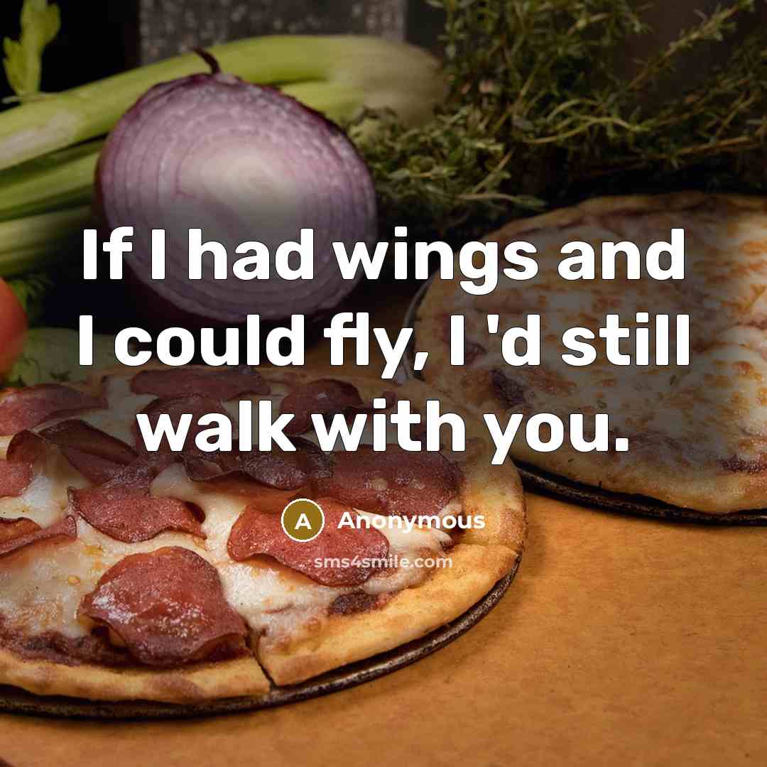 “If I had wings and I could fly, I 'd still walk with you.” quote by Anonymous