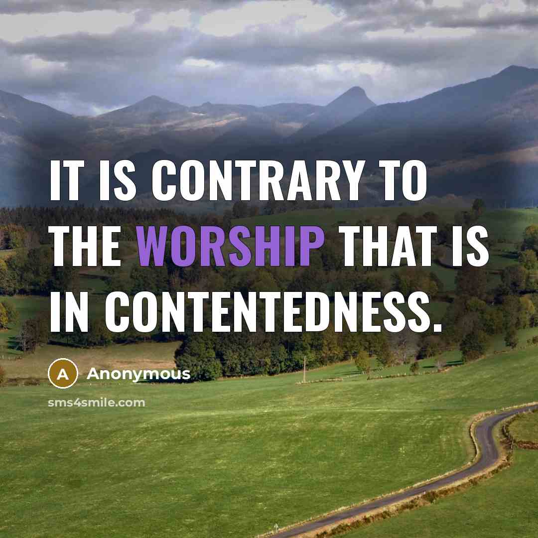 “It is contrary to the worship that is in contentedness.” quote by Anonymous