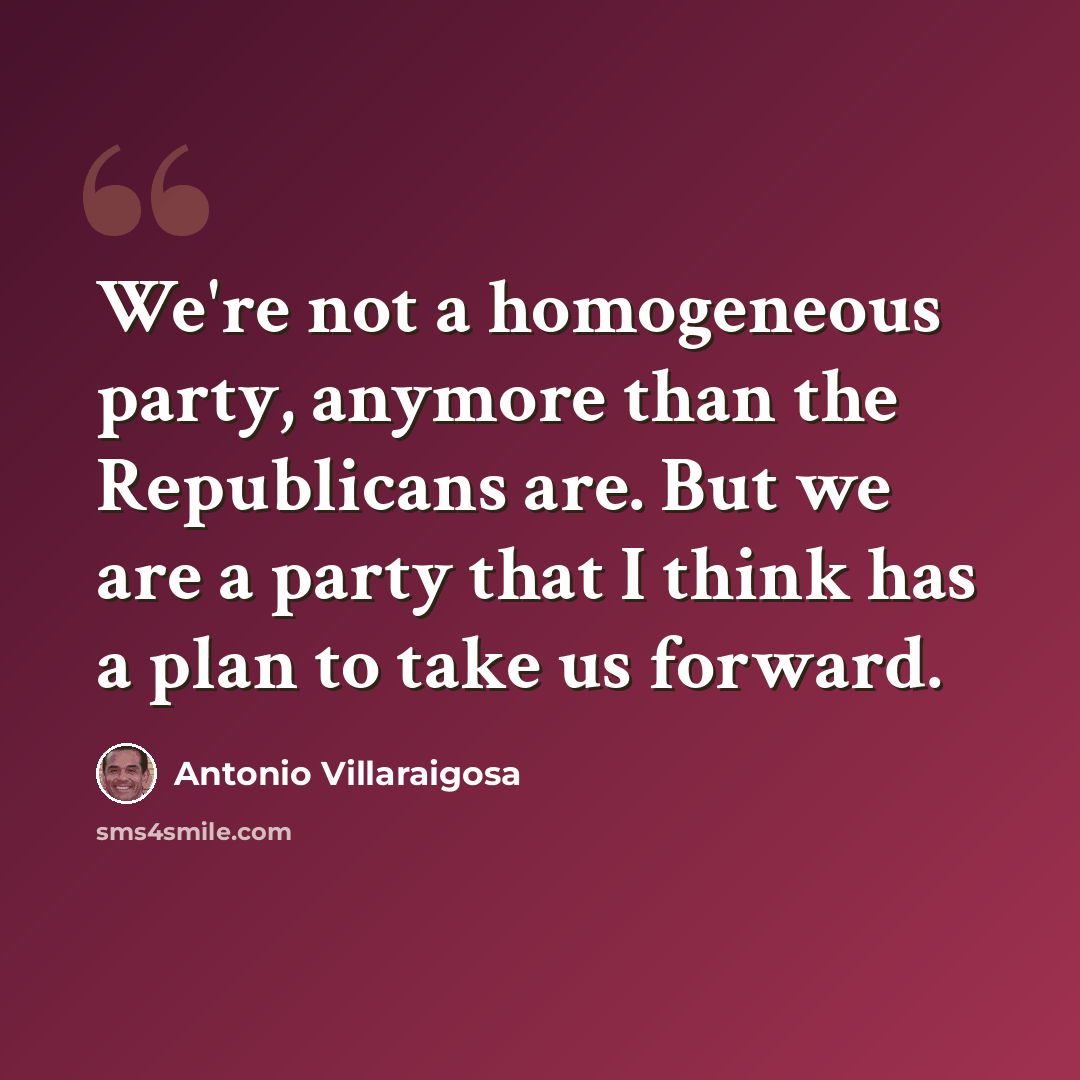 “We're not a homogeneous party, anymore than the Republicans are. But we are a party that I think has a plan to take us forward.” quote by Antonio Villaraigosa