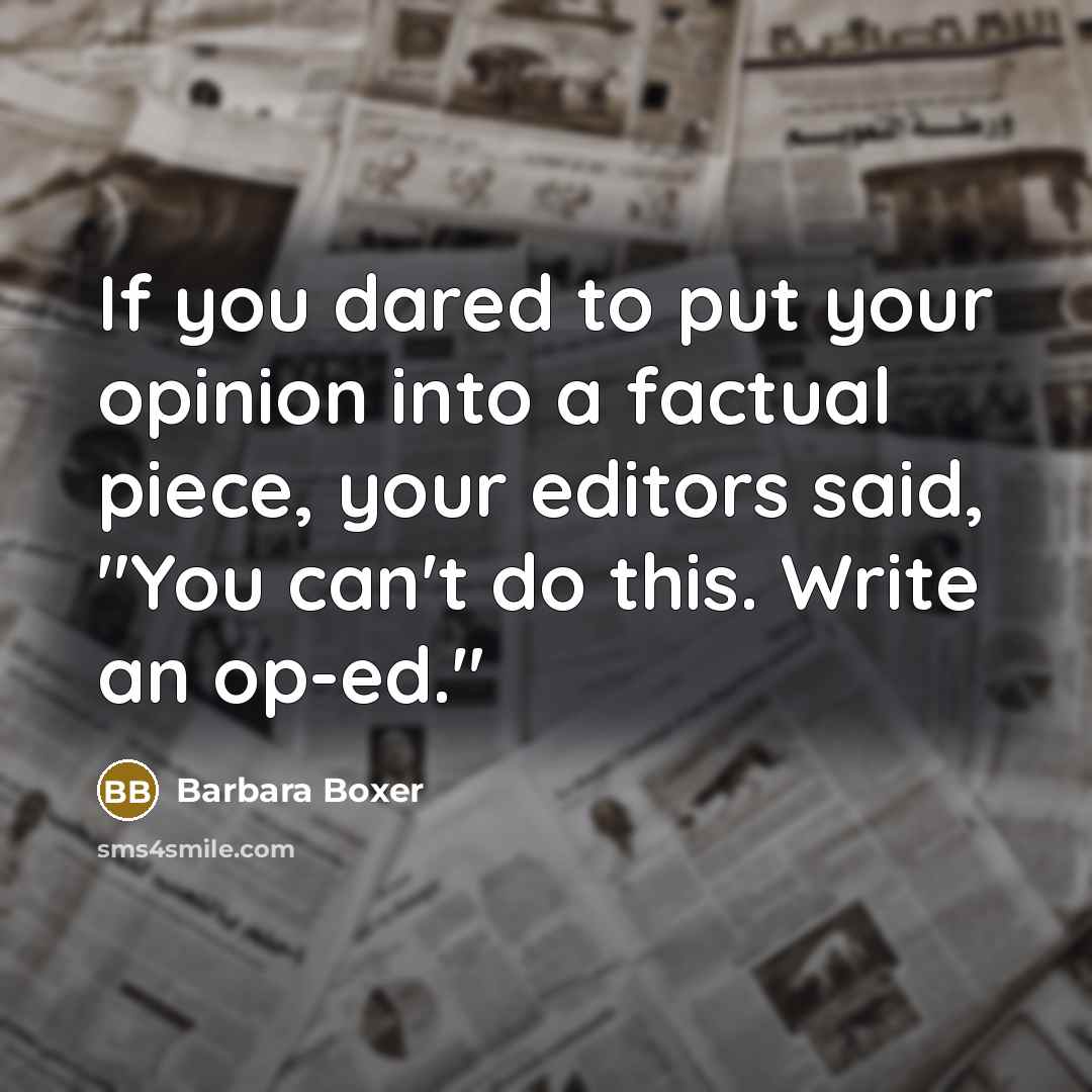 “If you dared to put your opinion into a factual piece, your editors said, "You can't do this. Write an op-ed."” quote by Barbara Boxer