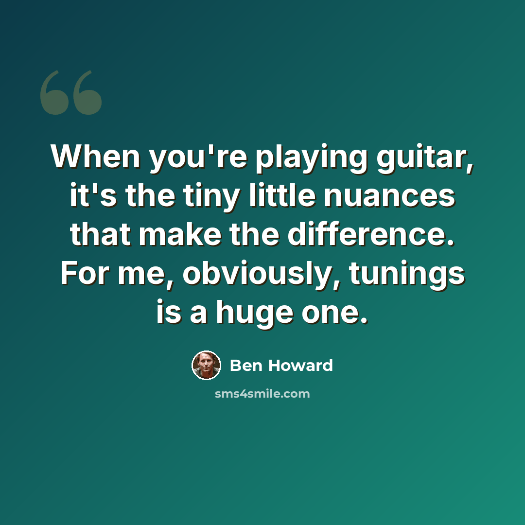 “When you're playing guitar, it's the tiny little nuances that make the difference. For me, obviously, tunings is a huge one.” quote by Ben Howard