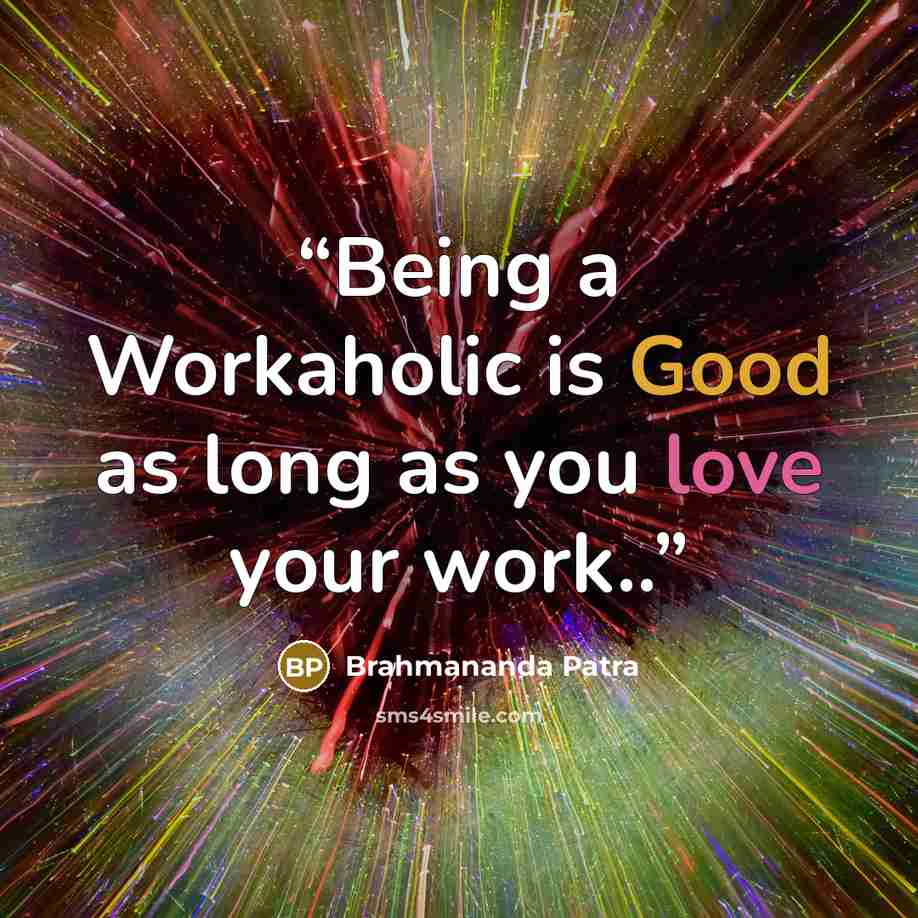 “Being a Workaholic is Good as long as you love your work..” quote by Brahmananda Patra