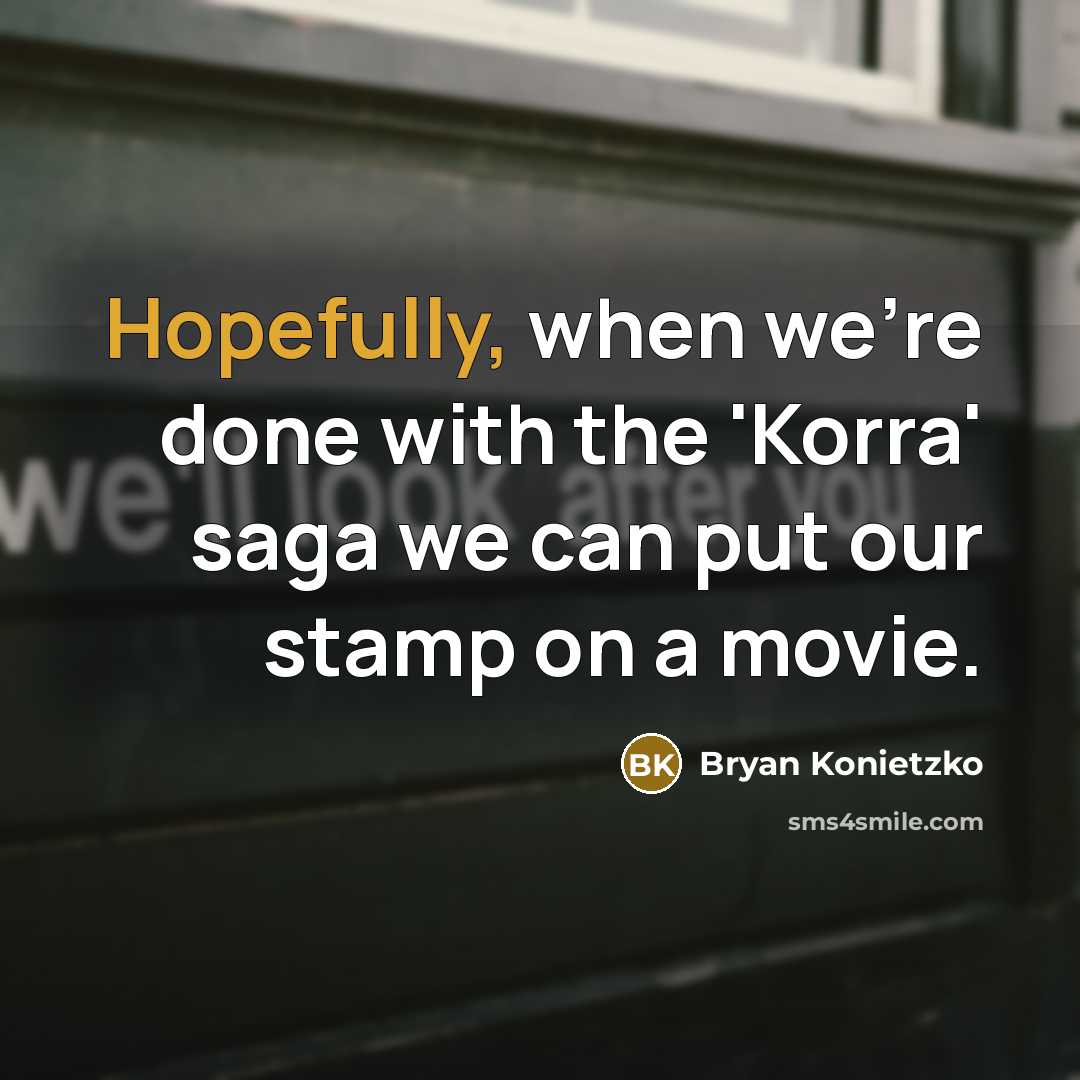 “Hopefully, when we're done with the 'Korra' saga we can put our stamp on a movie.” quote by Bryan Konietzko