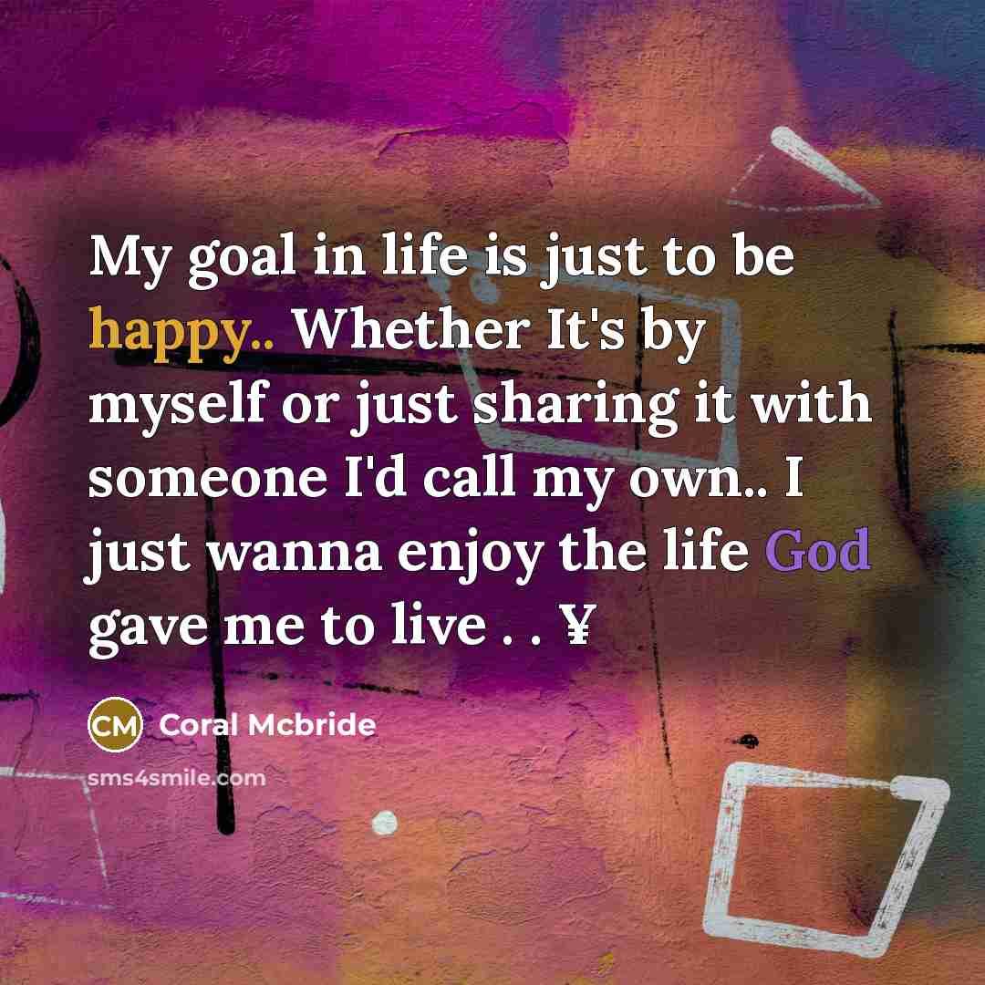 “My goal in life is just to be happy.. Whether It's by myself or just sharing it with someone I'd call my own.. I just wanna enjoy the life God gave me to live . . ¥” quote by Coral Mcbride
