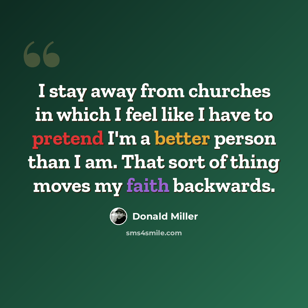 “I stay away from churches in which I feel like I have to pretend I'm a better person than I am. That sort of thing moves my faith backwards.” quote by Donald Miller