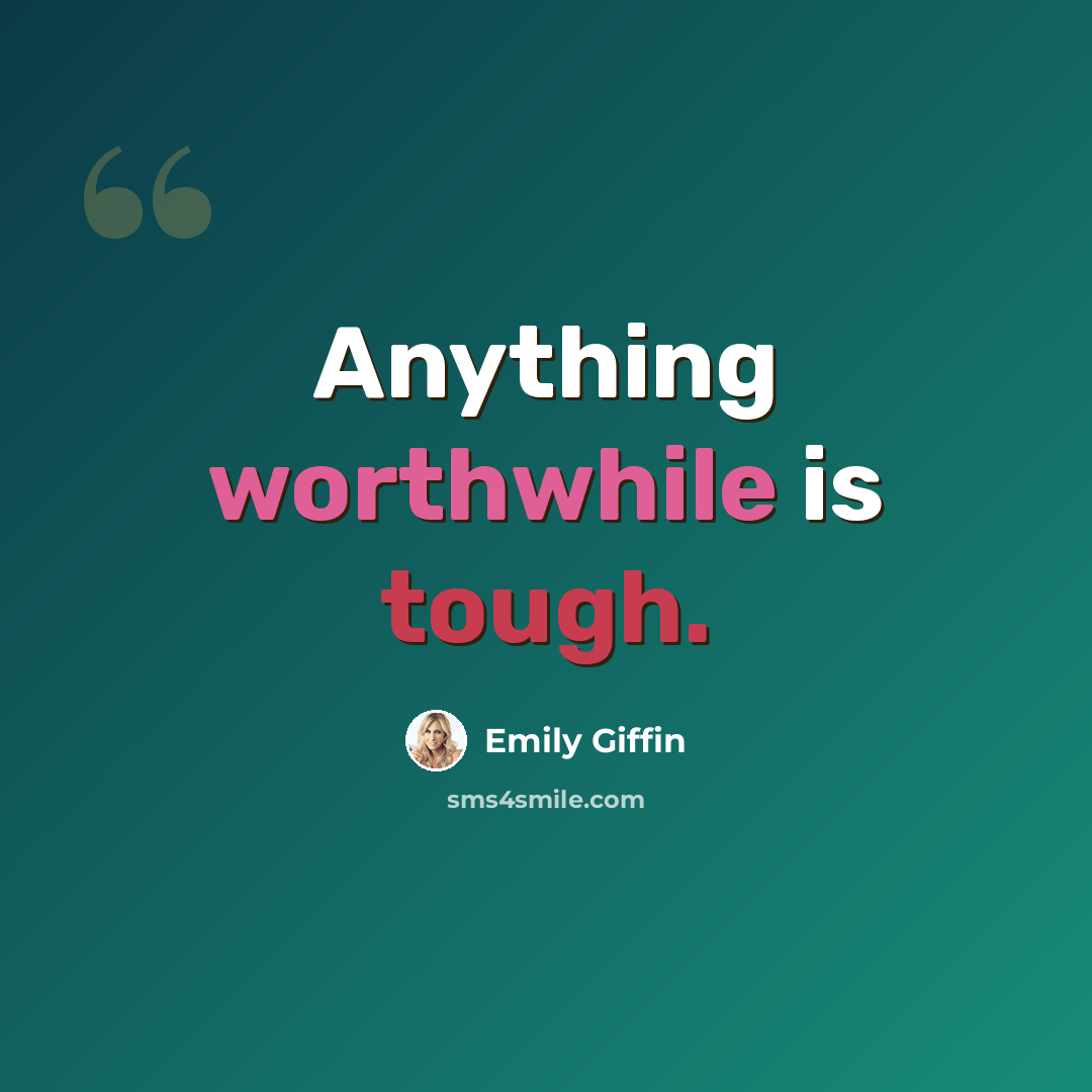 “Anything worthwhile is tough.” quote by Emily Giffin