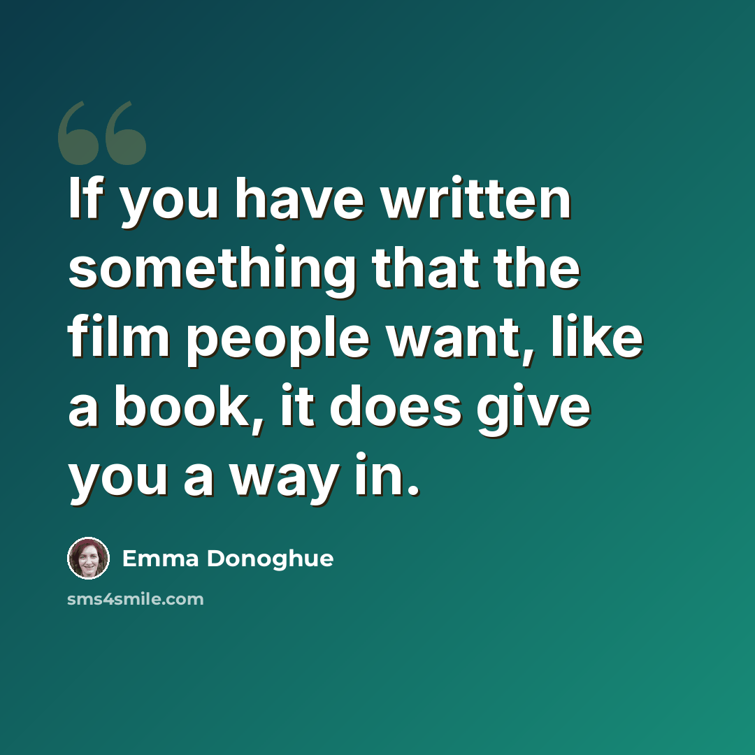 “If you have written something that the film people want, like a book, it does give you a way in.” quote by Emma Donoghue