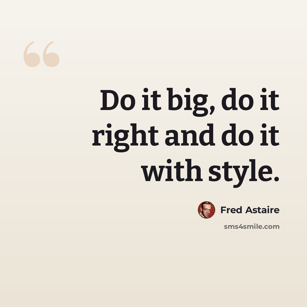 “Do it big, do it right and do it with style.” quote by Fred Astaire