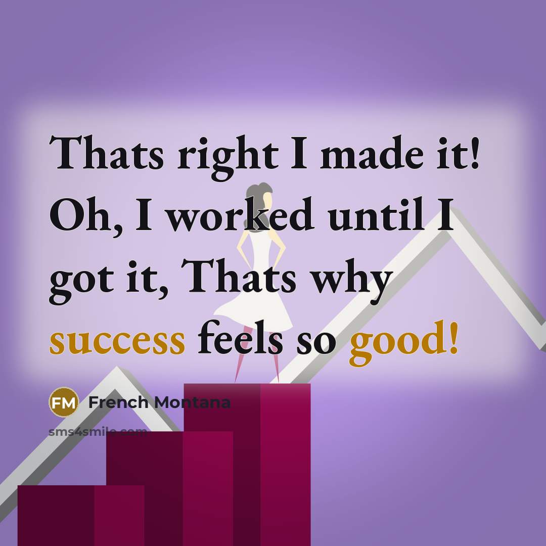 “Thats right I made it! Oh, I worked until I got it, Thats why success feels so good!” quote by French Montana